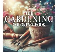The Gardening Coloring Book: An Adult Coloring Book Full of Outdoor Flowers, Plants, Vegetables, Gardeners and Cozy Gardens (Relaxing & Cozy Scenes for Mindful and Stress-Free Coloring)