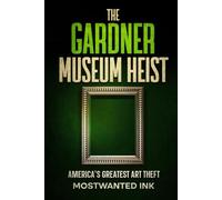 The Gardner Museum Heist: America’s Greatest Art Theft (Notorious Heists)