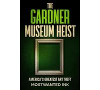 The Gardner Museum Heist: America’s Greatest Art Theft (Notorious Heists)