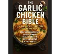 The Garlic Chicken Bible CookBook: 50+ Flavorful Recipes from Around the World - Easy Weeknight Meals, Creamy Dinners, Healthy Skillets, and Meal Prep Ideas for Busy Families (Recipe Ebooks)