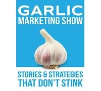 The Garlic Marketing Show - Stories and Strategies that Don't Stink