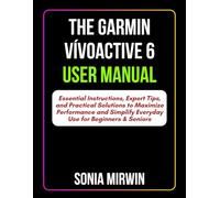 The Garmin Vívoactive 6 User Manual: Essential Instructions, Expert Tips, and Practical Solutions to Maximize Performance and Simplify Everyday Use ... & Seniors (Mirwin's Simplified User Manuals)