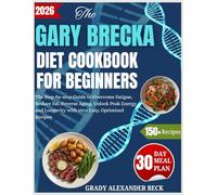 The Gary Brecka Diet Cookbook For Beginners: The Step-by-step Guide to Overcome Fatigue, Reduce Fat, Reverse Aging, Unlock Peak Energy and Longevity with 150+ Easy, Optimized Recipes