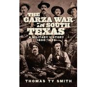 The Garza War in South Texas: A Military History, 1890-1893