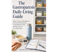 The Gastroparesis Daily-Living Guide: Meals, Symptom Management, and Practical Routines for Living Well with a Slow Stomach, Even on Your Worst Days