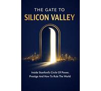 The Gate to Silicon Valley:: Inside Stanford’s Circle Of Power, Prestige And How To Rule The World