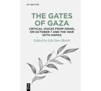 The Gates of Gaza: Critical Voices from Israel on October 7 and the War with Hamas: 4 (de Gruyter Disruptions) (De Gruyter Disruptions, 4)