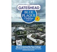 The Gateshead Blue Plaque Challenge Logbook: Discover The History of Gateshead By Finding 58 Commemorative Plaques
