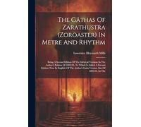 The Gâthas Of Zarathustra (zoroaster) In Metre And Rhythm: Being A Second Edition Of The Metrical Versions In The Author's Edition Of 1892-94, To ... Latin Version Also Of 1892-94, In The