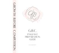 The GBC Pageant Preparation Guide: A thoughtful approach to Growth Before Competition.
