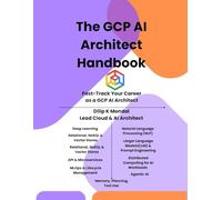 The GCP AI Architect Handbook: Fast-Track Your Career as GCP AI Architect: Master Data Science, ML, GenAI & Agentic AI: 1