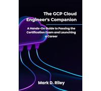 The GCP Cloud Engineer's Companion: A Hands-On Guide to Passing the Certification Exam and Launching a Career