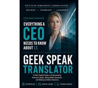 The Geek Speak Translator: A Plain-English Guide to Understanding Technical Jargon, Asking Better Questions, and Making Confident Decisions (Everything A CEO Needs To Know About I.T.)