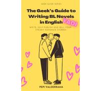 The Geek's Guide to Writing BL Novels in English: Yaoi - Write, self-publish and sell your steamy romance stories