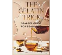 The Gelatin Trick Starter Guide for Beginners: Everything You Need to Know to Turn Off Your Appetite and Start Losing Weight Today