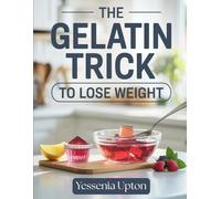 The Gelatin Trick to Lose Weight: A Practical Nutrition-Based Approach to Satiety, Healthy Habits, and Simple Daily Recipes Using Gelatin