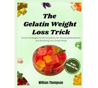 The Gelatin Weight Loss Trick: Proven Strategies for Burning Belly Fat, Boosting Metabolism, and Achieving Your Dream Body