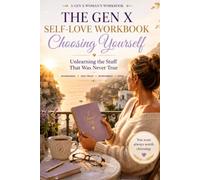 The Gen X Self-Love Workbook: Unlearn People-Pleasing, Rebuild Boundaries, Become Yourself (Gen X Life Transition Series)