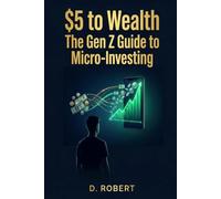 The Gen Z Guide to Micro-Investing: $5 to Wealth: A Quick Beginner's friendly Guide to Investing Small Amounts and Building Money Habits, including 30 days challenge
