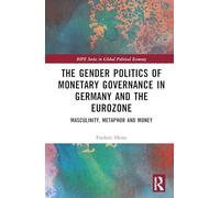 The Gender Politics of Monetary Governance in Germany and the Eurozone: Masculinity, Metaphor and Money (RIPE Series in Global Political Economy)