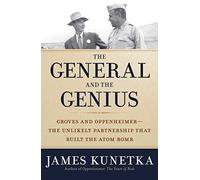 The General and the Genius: Groves and Oppenheimer The Unlikely Partnership that Built the Atom Bomb