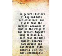 The general history of England both ecclesiastical and civil from the earliest accounts of time to the reign of his present Majesty King William III. Taken from the most antient records manuscripts and historians. With memorials of the most eminent V
