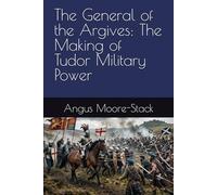 The General of the Argives: The Making of Tudor Military Power