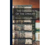 The Generation Of The Upright ...: William Cantwell, 1776-1858. Nancy Ann Williams, 1779-1850