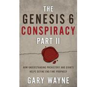 The Genesis 6 Conspiracy Part II: How Understanding Prehistory and Giants Helps Define End-Time Prophecy: 2