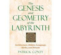 The Genesis and Geometry of the Labyrinth: Architecture Hidden Language Myths and Rituals