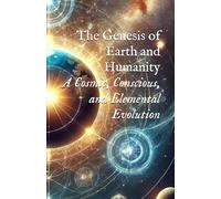 The Genesis of Earth and Humanity: A Cosmic, Conscious, and Elemental Evolution