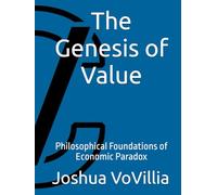 The Genesis of Value: Philosophical Foundations of Economic Paradox (Wealth and the Global Economy: How Prosperity Devours Itself)