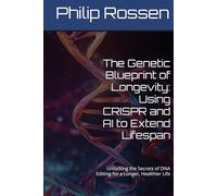 The Genetic Blueprint of Longevity: Using CRISPR and AI to Extend Lifespan: Unlocking the Secrets of DNA Editing for a Longer, Healthier Life