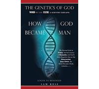 The Genetics of God: Word Became Flesh: A Scientist Explains How God Became Man: 0