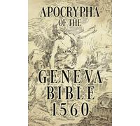 THE GENEVA BIBLE 1560 APOCRYPHA EDITION: A Devoted Reproduction of the Apocrypha Texts Excluded From the Geneva Bible