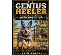 THE GENIUS HEELER: A Complete Australian Cattle Dog Training Guide to Raising Smart, Obedient, Well-Behaved, Happy Companion Owners