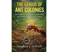 THE GENIUS OF ANT COLONIES: The Genius of Ant Colonies: How Collective Intelligence, Cooperation, and Evolution Built Nature’s Most Successful Societies