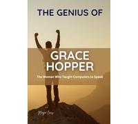 THE GENIUS OF GRACE HOPPER: The Woman Who Taught Computers to Speak (Great People of History and Their Impacts)