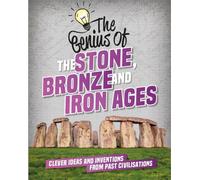 The Genius of: The Stone, Bronze and Iron Ages : Clever Ideas and Inventions from Past Civilisations