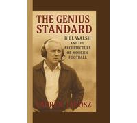 THE GENIUS STANDARD: BILL WALSH AND THE ARCHITECTURE OF MODERN FOOTBALL