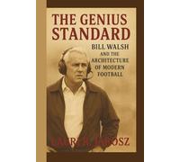 THE GENIUS STANDARD: BILL WALSH AND THE ARCHITECTURE OF MODERN FOOTBALL