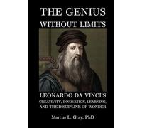 The Genius Without Limits: Leonardo da Vinci’s Creativity, Innovation, Learning, and the Discipline of Wonder