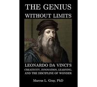 The Genius Without Limits: Leonardo da Vinci’s Creativity, Innovation, Learning, and the Discipline of Wonder