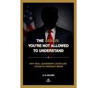 THE GENIUS YOU'RE NOT ALLOWED TO UNDERSTAND: Why Real Leadership Looks Like Chaos to Ordinary Minds