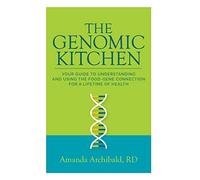 The Genomic Kitchen: Your Guide To Understanding And Using The Food-Gene Connection For A Lifetime Of Health