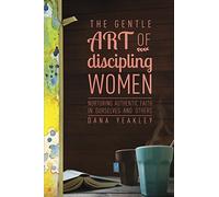 The Gentle Art of Discipling Women: Nurturing Authentic Faith in Ourselves and Others