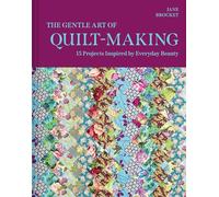 The Gentle Art of Quilt-Making : 15 Projects Inspired by Everyday Beauty