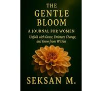 The Gentle Bloom: A Journal for Women: Unfold with Grace, Embrace Change, and Grow from Within
