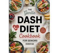The Gentle DASH Diet Cookbook for Seniors over 60: Heart-Healthy, Low-Sodium Meals to Naturally Lower Blood Pressure, Improve Circulation, and Support Longevity for Seniors Who Need a Softer Approach