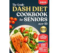 The Gentle DASH Diet Cookbook for Seniors over 60: Lower Blood Pressure, Lose Weight, and Boost Heart Health with Low Sodium Meals so Simple and Tasty, you’ll Enjoy Every Bite.